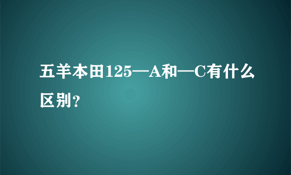 五羊本田125—A和—C有什么区别？