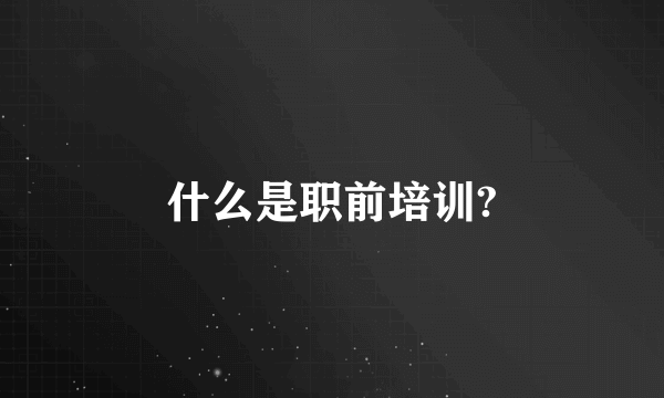 什么是职前培训?