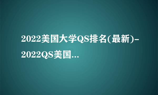 2022美国大学QS排名(最新)-2022QS美国大学排名一览表