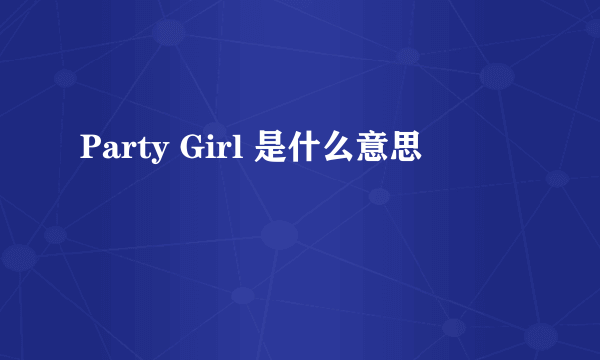 Party Girl 是什么意思