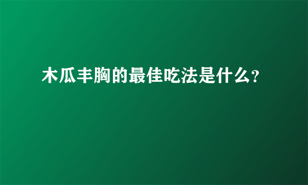 木瓜丰胸的最佳吃法是什么？