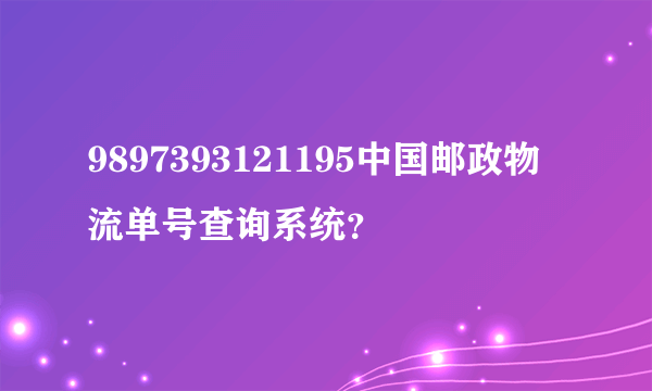 9897393121195中国邮政物流单号查询系统？