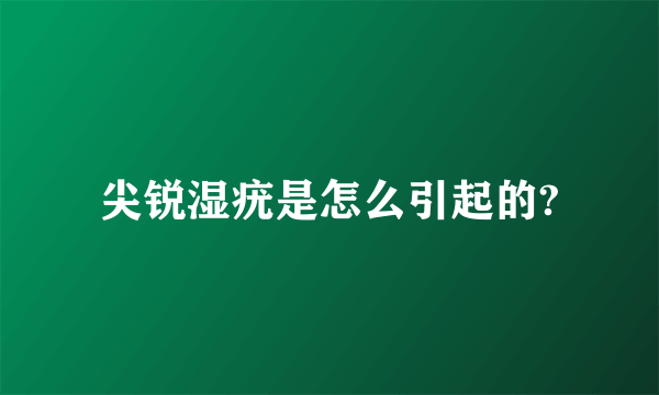 尖锐湿疣是怎么引起的?