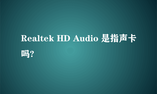 Realtek HD Audio 是指声卡吗?