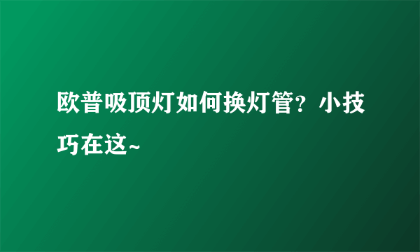 欧普吸顶灯如何换灯管？小技巧在这~