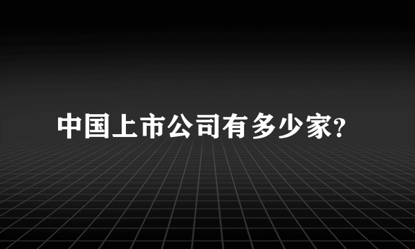 中国上市公司有多少家？