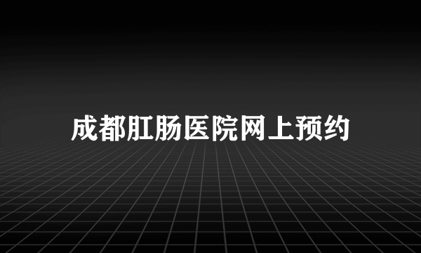 成都肛肠医院网上预约