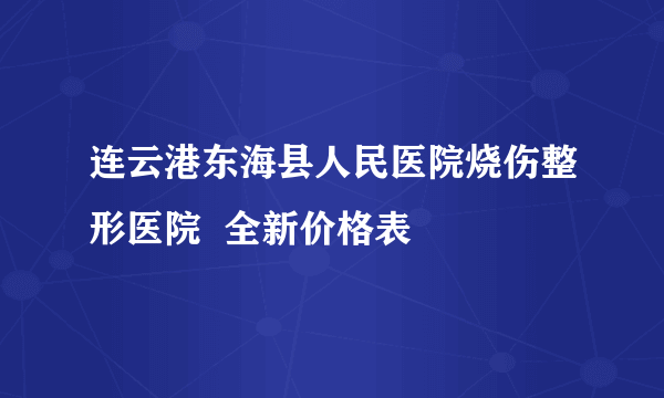 连云港东海县人民医院烧伤整形医院  全新价格表