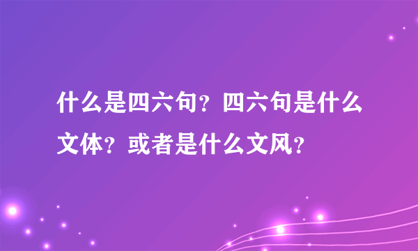 什么是四六句？四六句是什么文体？或者是什么文风？