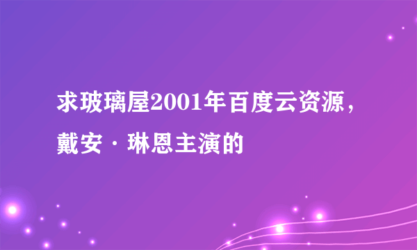 求玻璃屋2001年百度云资源，戴安·琳恩主演的