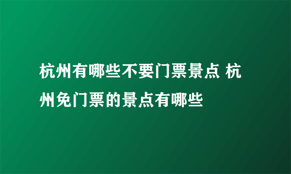 杭州有哪些不要门票景点 杭州免门票的景点有哪些