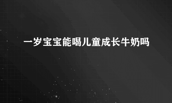 一岁宝宝能喝儿童成长牛奶吗