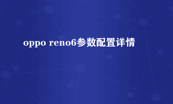 oppo reno6参数配置详情