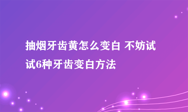 抽烟牙齿黄怎么变白 不妨试试6种牙齿变白方法