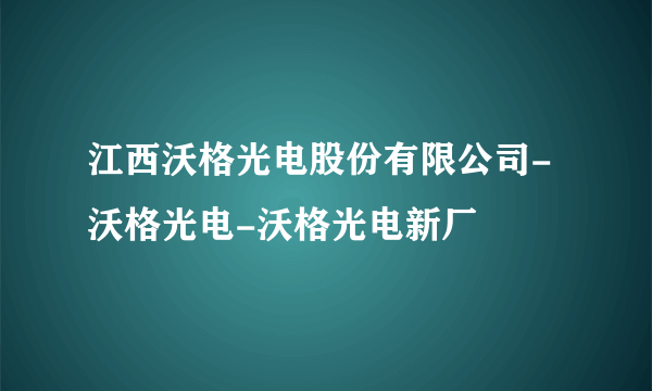 江西沃格光电股份有限公司-沃格光电-沃格光电新厂