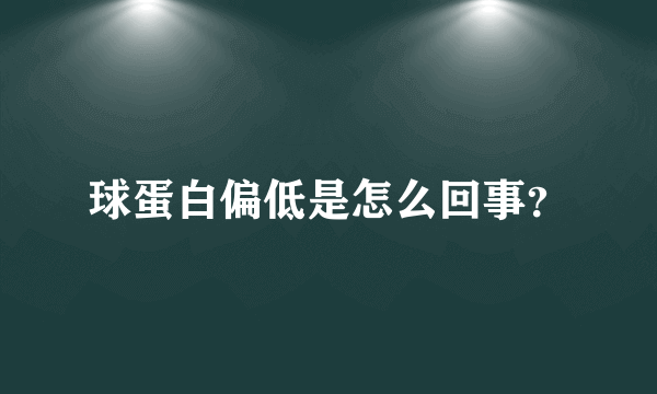 球蛋白偏低是怎么回事？