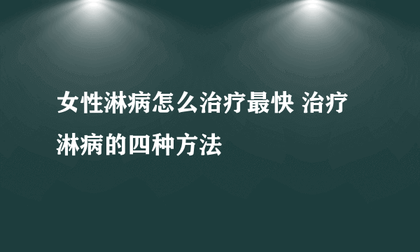 女性淋病怎么治疗最快 治疗淋病的四种方法