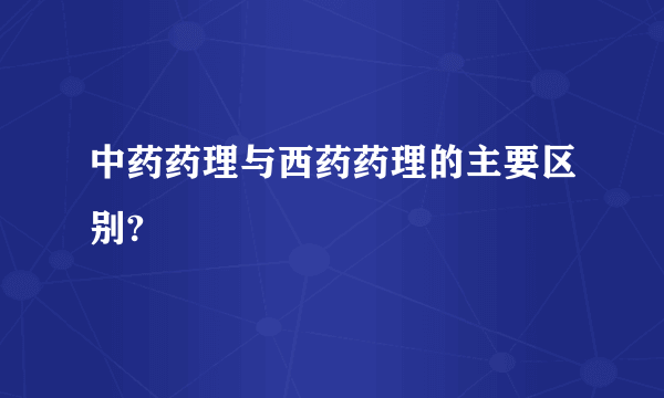 中药药理与西药药理的主要区别?