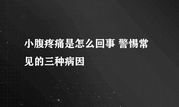 小腹疼痛是怎么回事 警惕常见的三种病因