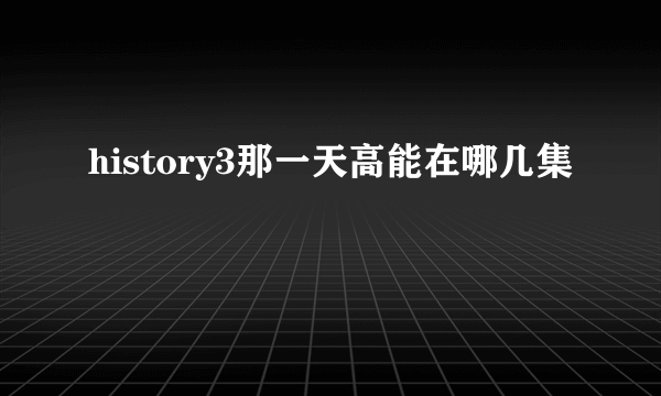 history3那一天高能在哪几集