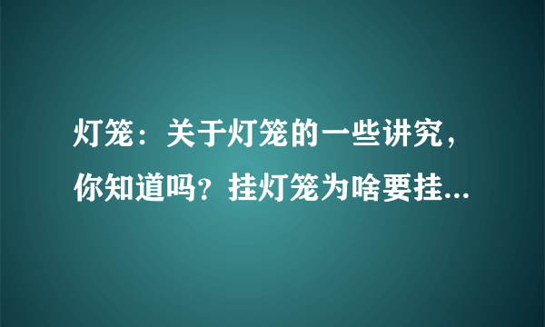 灯笼：关于灯笼的一些讲究，你知道吗？挂灯笼为啥要挂两个呢？