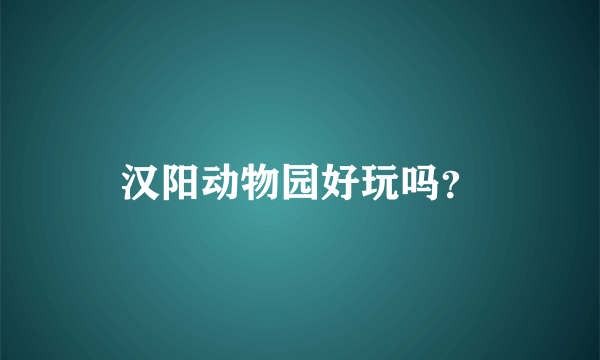 汉阳动物园好玩吗？