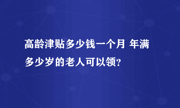 高龄津贴多少钱一个月 年满多少岁的老人可以领？