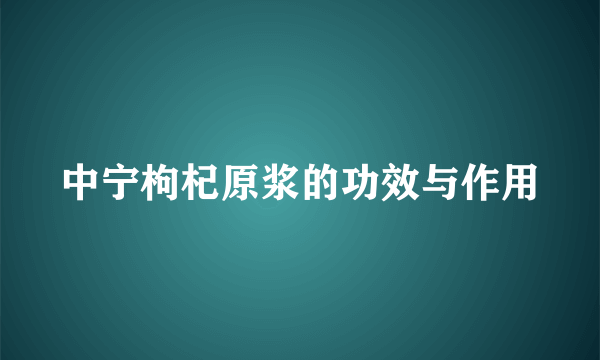 中宁枸杞原浆的功效与作用