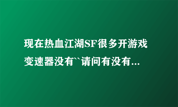 现在热血江湖SF很多开游戏变速器没有``请问有没有别的有用的加速器