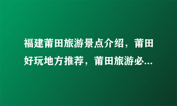 福建莆田旅游景点介绍，莆田好玩地方推荐，莆田旅游必去五个景点