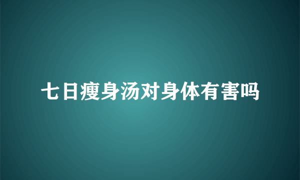 七日瘦身汤对身体有害吗