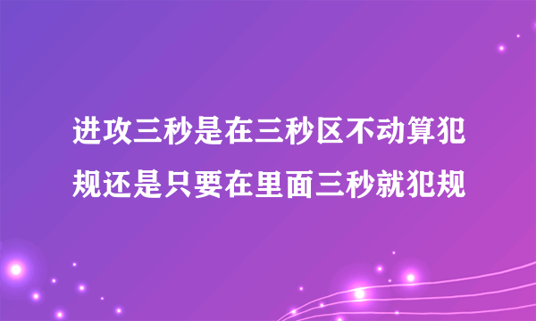 进攻三秒是在三秒区不动算犯规还是只要在里面三秒就犯规