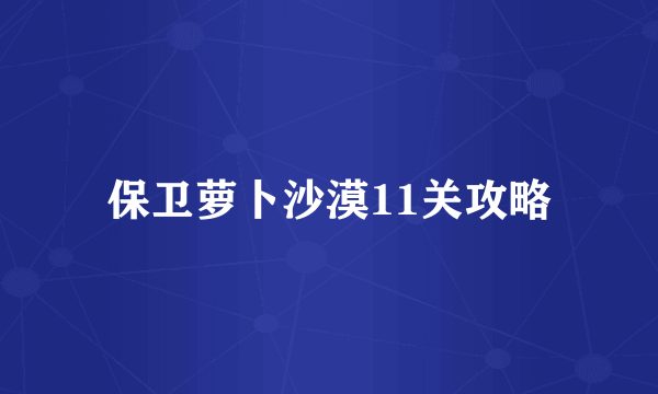 保卫萝卜沙漠11关攻略