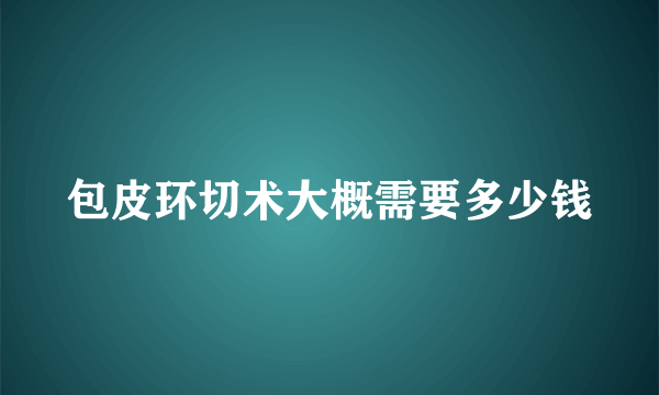 包皮环切术大概需要多少钱