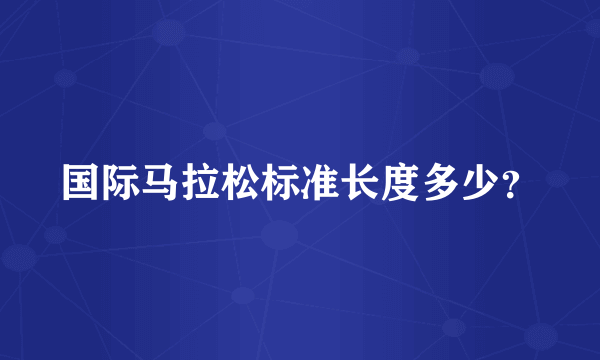 国际马拉松标准长度多少？