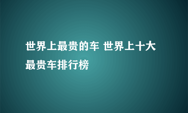 世界上最贵的车 世界上十大最贵车排行榜