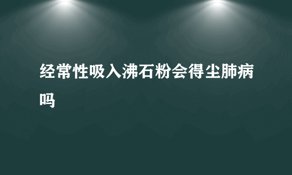 经常性吸入沸石粉会得尘肺病吗