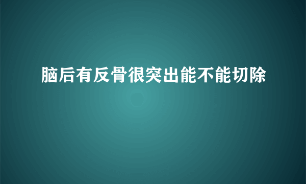 脑后有反骨很突出能不能切除