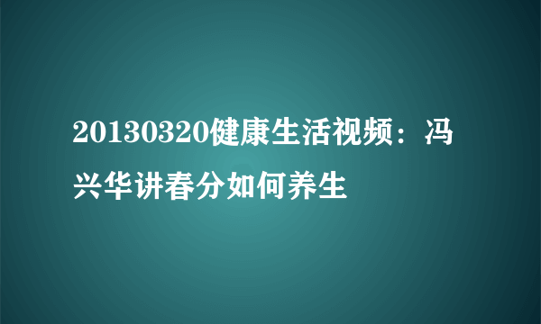 20130320健康生活视频：冯兴华讲春分如何养生 