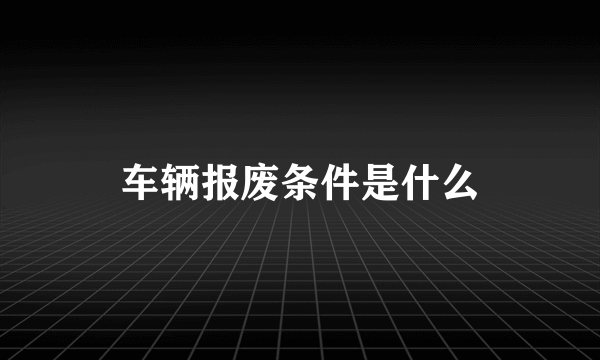 车辆报废条件是什么