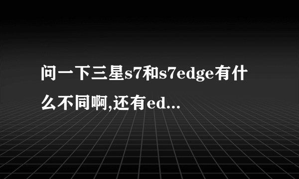 问一下三星s7和s7edge有什么不同啊,还有edge是个什么意思?