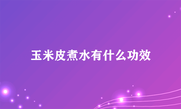 玉米皮煮水有什么功效