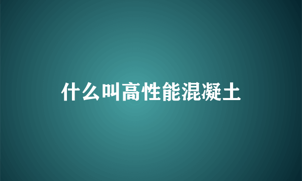 什么叫高性能混凝土