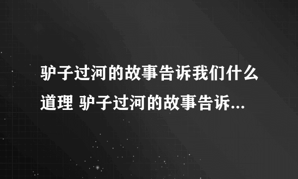 驴子过河的故事告诉我们什么道理 驴子过河的故事告诉我们什么