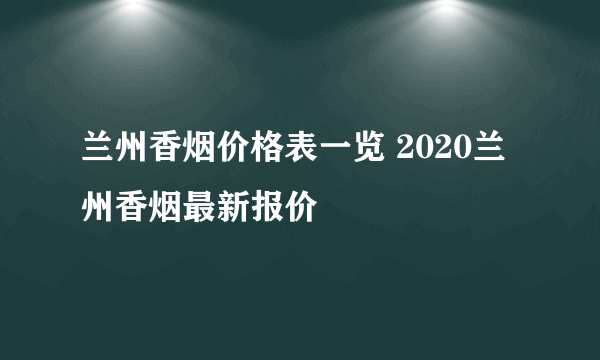 兰州香烟价格表一览 2020兰州香烟最新报价