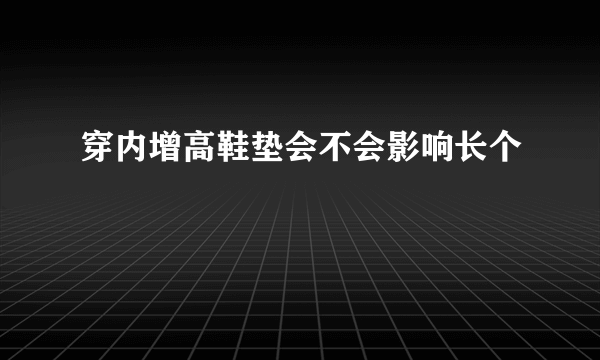 穿内增高鞋垫会不会影响长个