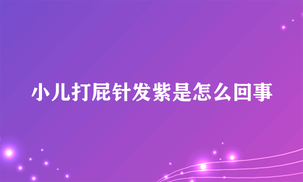 小儿打屁针发紫是怎么回事