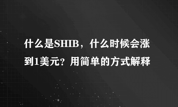 什么是SHIB，什么时候会涨到1美元？用简单的方式解释