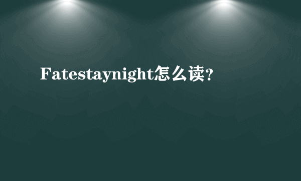 Fatestaynight怎么读？