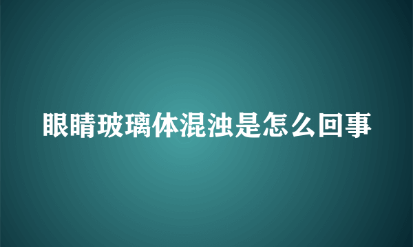 眼睛玻璃体混浊是怎么回事